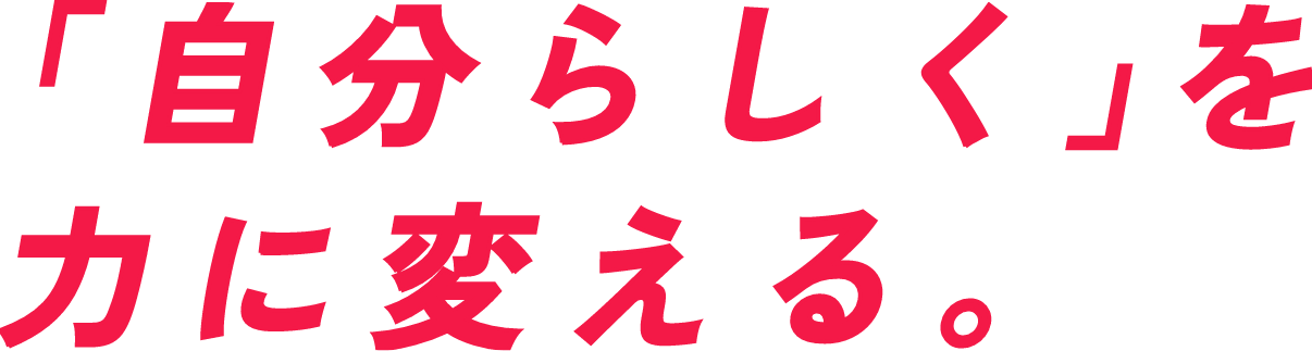 「自分らしく」を力に変える